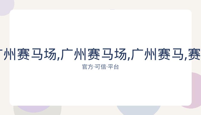 广州赛马会,资讯,广州赛马场,广州赛马场,广州赛马,赛马俱乐部,马术资讯