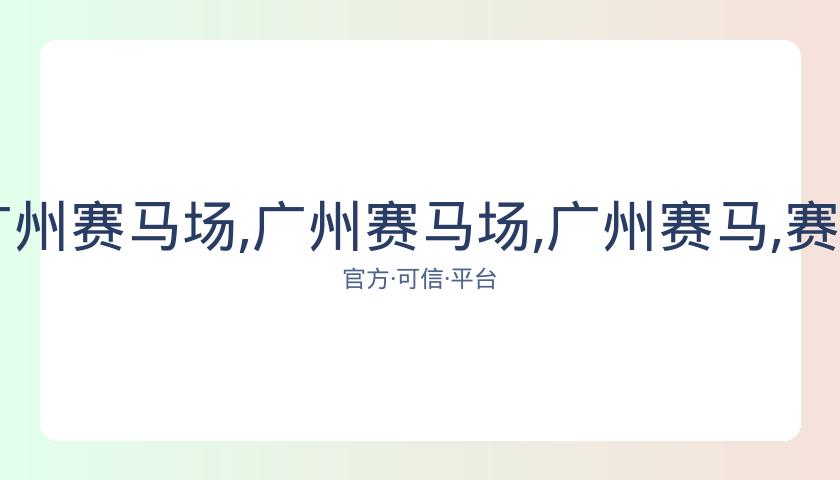 广州赛马会,资讯,广州赛马场,广州赛马场,广州赛马,赛马俱乐部,马术资讯